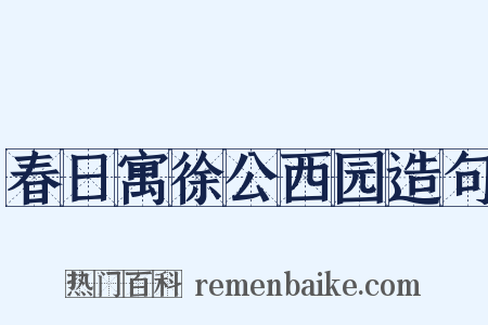 春日寓徐公西园造句是什么意思的图片